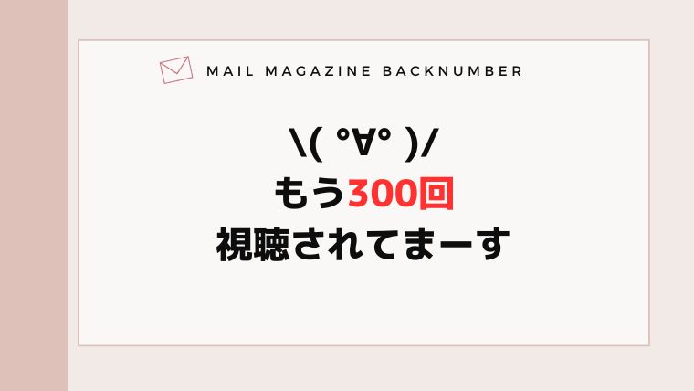 \( °∀° )/もう300回視聴されてまーす